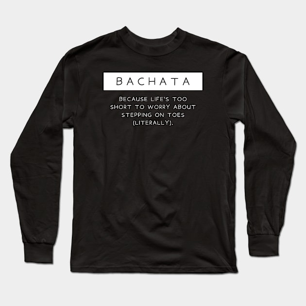 Bachata - Because life's too short to worry about stepping on toes (literally). Long Sleeve T-Shirt by Dance Art Creations